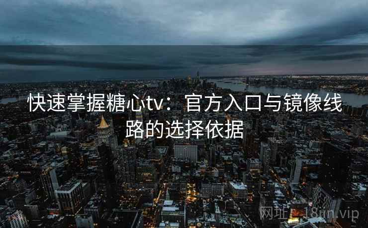 快速掌握糖心tv：官方入口与镜像线路的选择依据