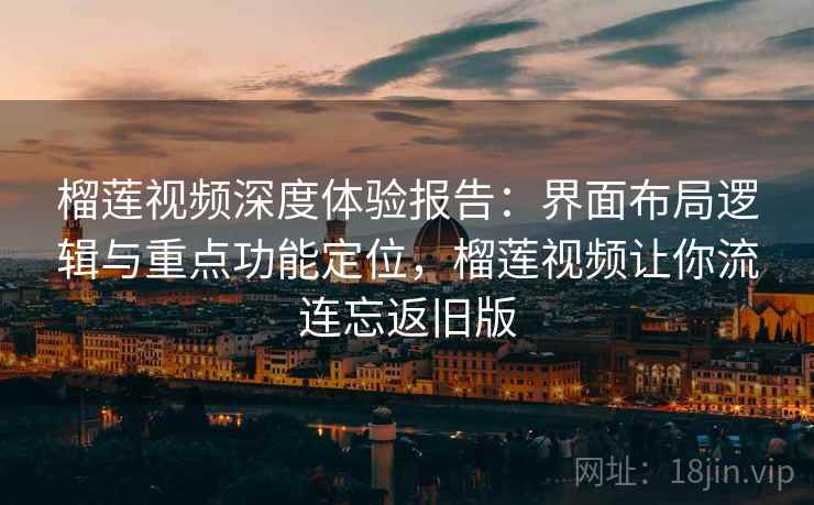 榴莲视频深度体验报告:界面布局逻辑与重点功能定位,榴莲视频让你流连忘返旧版 榴莲视频深度体验报告:界面布局逻辑与重点功能定位,榴莲视频让你流连忘返旧版