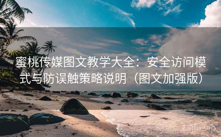蜜桃传媒图文教学大全:安全访问模式与防误触策略说明(图文加强版) 蜜桃传媒图文教学大全:安全访问模式与防误触策略说明(图文加强版)