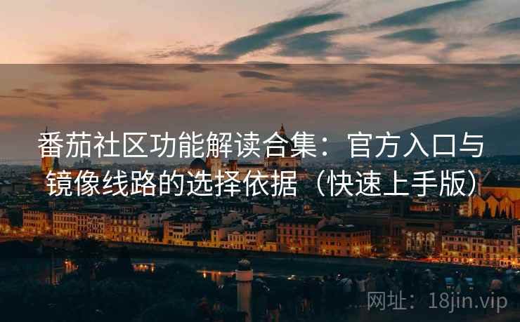 番茄社区功能解读合集:官方入口与镜像线路的选择依据(快速上手版) 番茄社区功能解读合集:官方入口与镜像线路的选择依据(快速上手版)