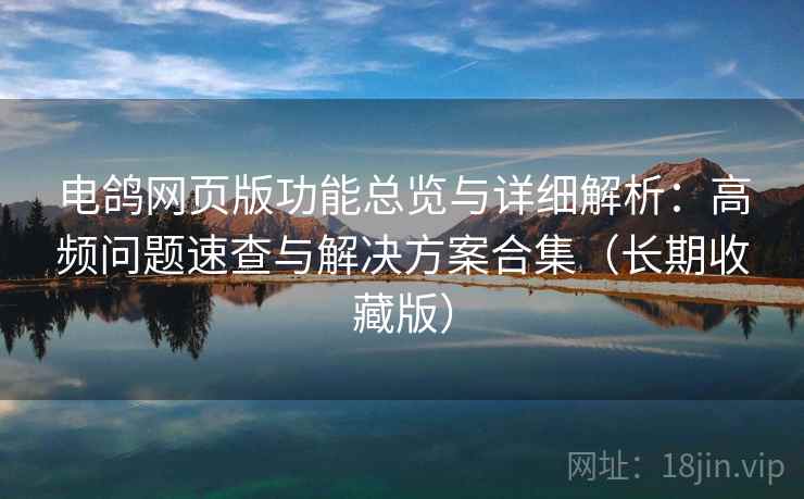 电鸽网页版功能总览与详细解析:高频问题速查与解决方案合集(长期收藏版) 电鸽网页版功能总览与详细解析:高频问题速查与解决方案合集(长期收藏版)