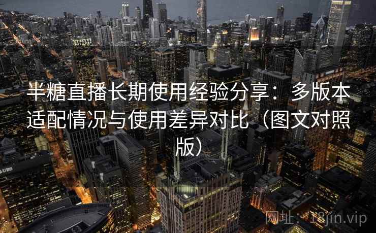 半糖直播长期使用经验分享：多版本适配情况与使用差异对比（图文对照版）