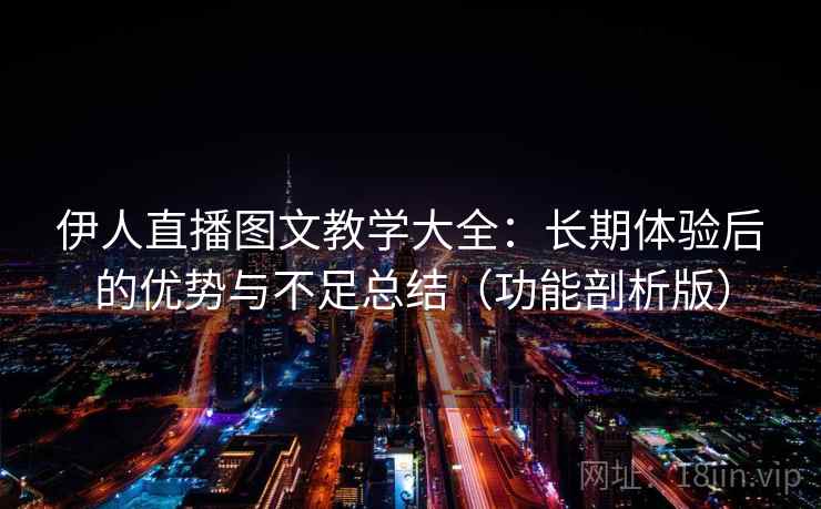 伊人直播图文教学大全:长期体验后的优势与不足总结(功能剖析版) 伊人直播图文教学大全:长期体验后的优势与不足总结(功能剖析版)