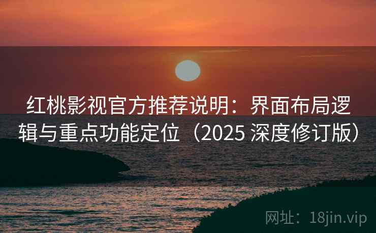 红桃影视官方推荐说明:界面布局逻辑与重点功能定位(2025 深度修订版) 红桃影视官方推荐说明:界面布局逻辑与重点功能定位(2025 深度修订版)