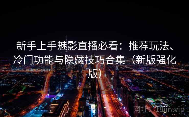 新手上手魅影直播必看:推荐玩法、冷门功能与隐藏技巧合集(新版强化版) 新手上手魅影直播必看:推荐玩法、冷门功能与隐藏技巧合集(新版强化版)