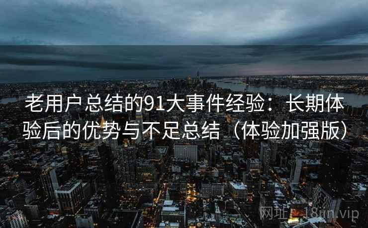 老用户总结的91大事件经验：长期体验后的优势与不足总结（体验加强版）