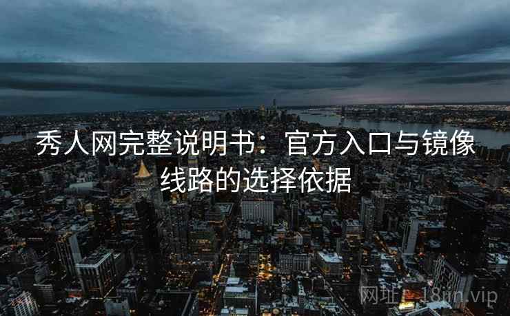 秀人网完整说明书：官方入口与镜像线路的选择依据