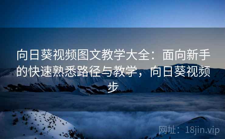 向日葵视频图文教学大全：面向新手的快速熟悉路径与教学，向日葵视频步