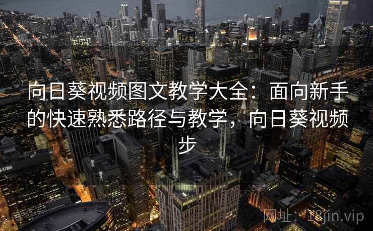 向日葵视频图文教学大全:面向新手的快速熟悉路径与教学,向日葵视频步 向日葵视频图文教学大全:面向新手的快速熟悉路径与教学,向日葵视频步