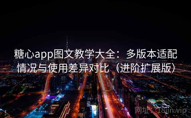 糖心app图文教学大全：多版本适配情况与使用差异对比（进阶扩展版）