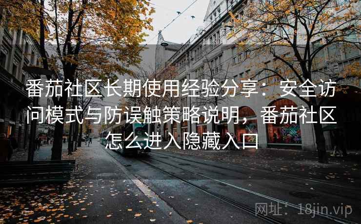 番茄社区长期使用经验分享：安全访问模式与防误触策略说明，番茄社区怎么进入隐藏入口