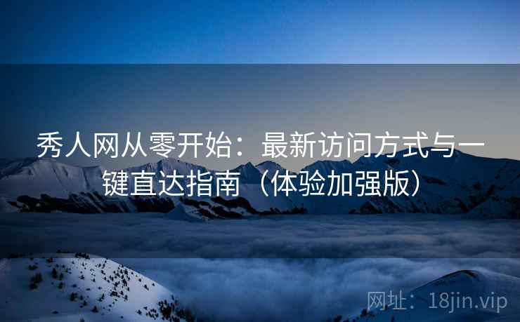秀人网从零开始:最新访问方式与一键直达指南(体验加强版) 秀人网从零开始:最新访问方式与一键直达指南(体验加强版)
