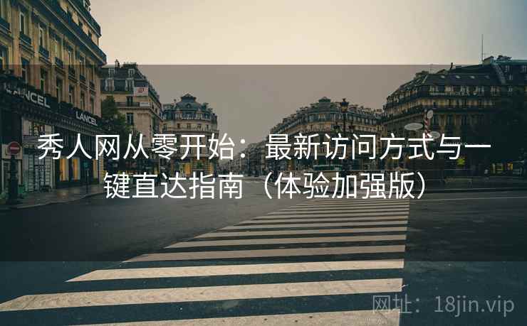 秀人网从零开始：最新访问方式与一键直达指南（体验加强版）