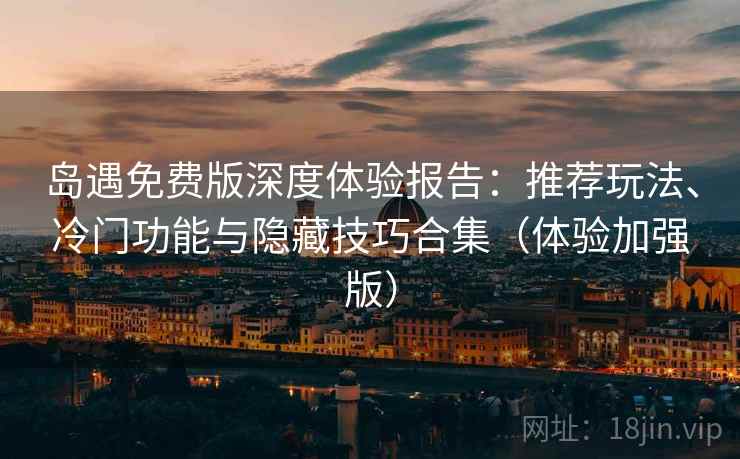 岛遇免费版深度体验报告:推荐玩法、冷门功能与隐藏技巧合集(体验加强版) 岛遇免费版深度体验报告:推荐玩法、冷门功能与隐藏技巧合集(体验加强版)