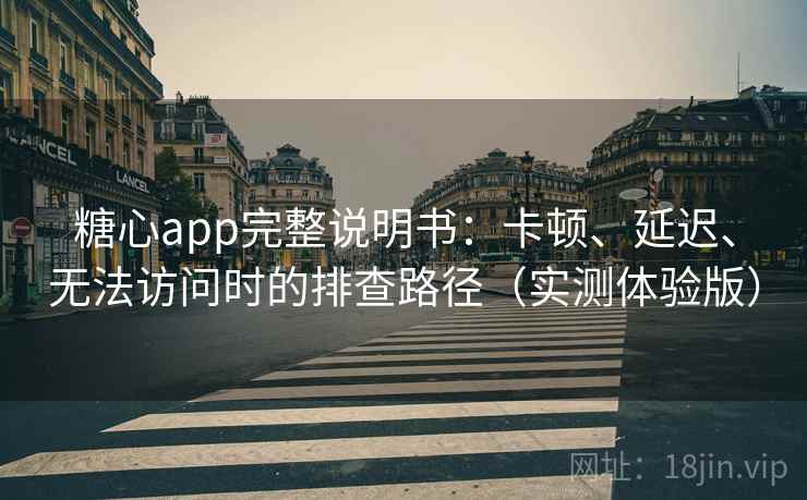 糖心app完整说明书:卡顿、延迟、无法访问时的排查路径(实测体验版) 糖心app完整说明书:卡顿、延迟、无法访问时的排查路径(实测体验版)