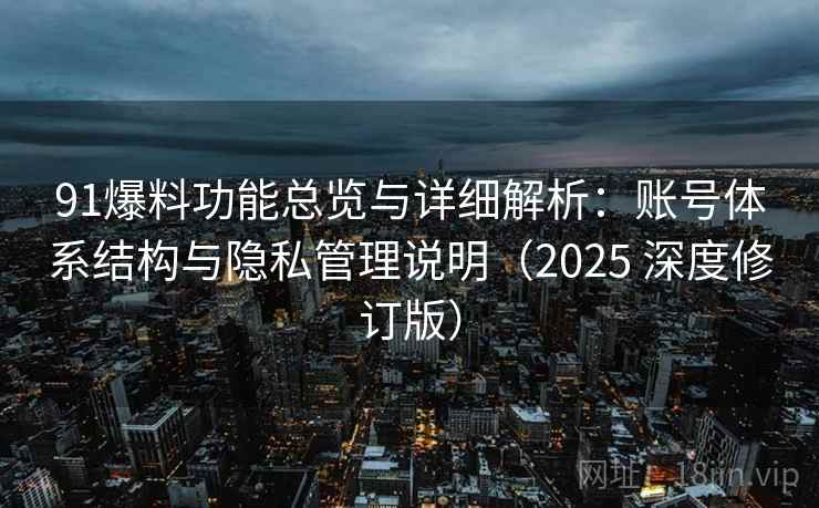 91爆料功能总览与详细解析：账号体系结构与隐私管理说明（2025 深度修订版）