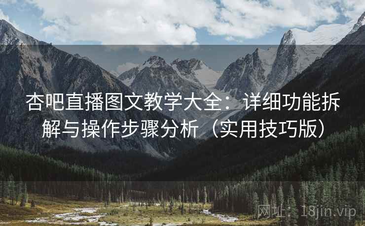 杏吧直播图文教学大全:详细功能拆解与操作步骤分析(实用技巧版) 杏吧直播图文教学大全:详细功能拆解与操作步骤分析(实用技巧版)
