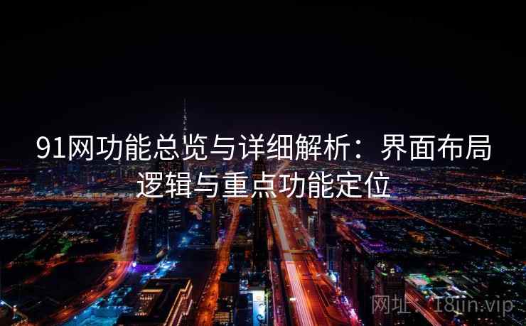91网功能总览与详细解析：界面布局逻辑与重点功能定位