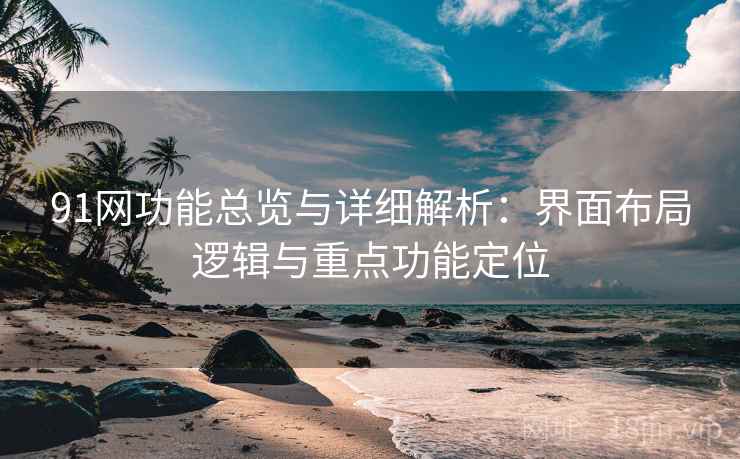 91网功能总览与详细解析:界面布局逻辑与重点功能定位 91网功能总览与详细解析:界面布局逻辑与重点功能定位